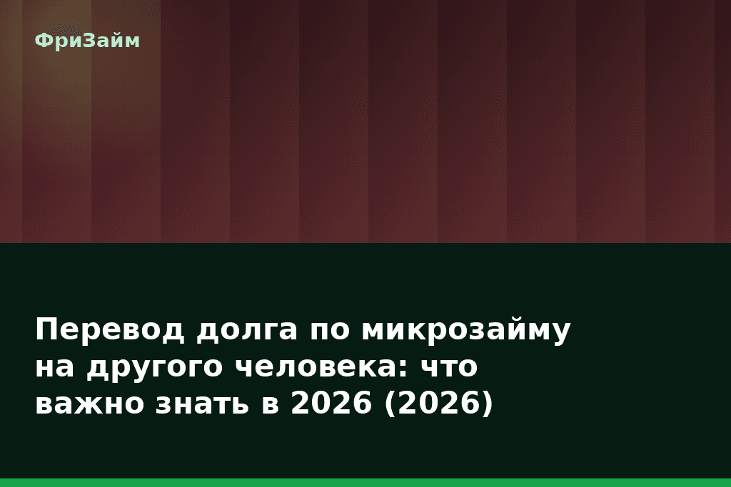 Перевод долга по микрозайму на другого человека: что важно знать в 2026 (2026) — блог ФриЗайм