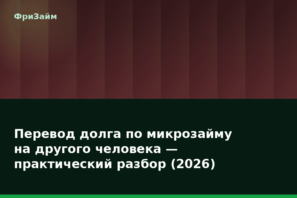 Перевод долга по микрозайму на другого человека — практический разбор (2026) — блог ФриЗайм