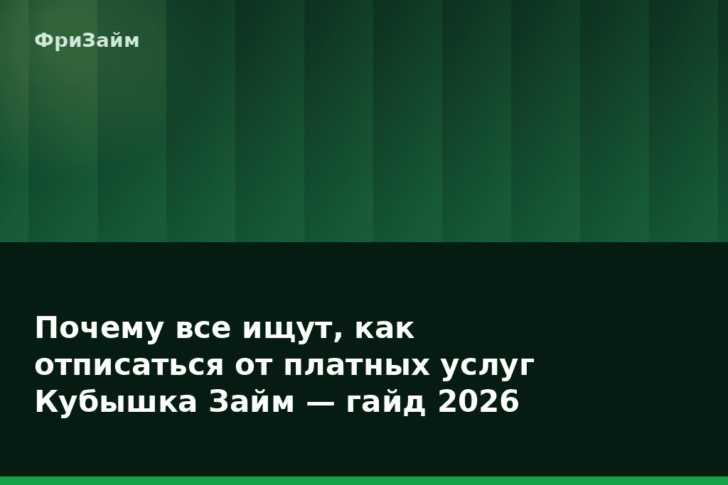 Почему все ищут, как отписаться от платных услуг Кубышка Займ — гайд 2026 — блог ФриЗайм