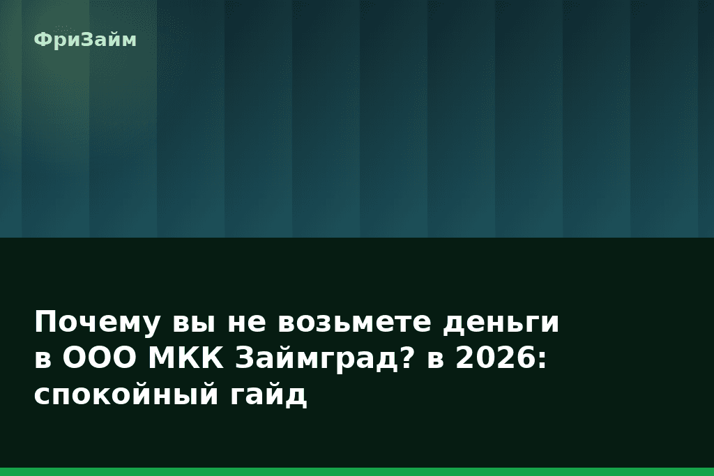 Почему вы не возьмете деньги в ООО МКК Займград? в 2026: спокойный гайд — блог ФриЗайм