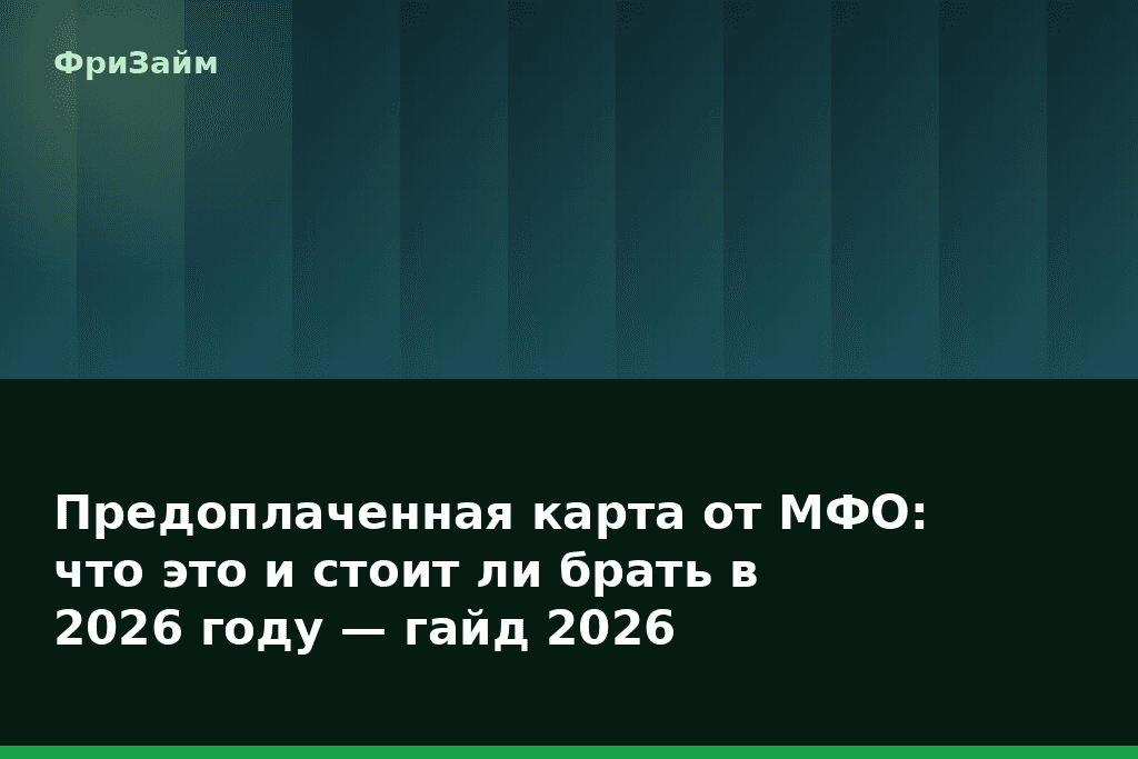Предоплаченная карта от МФО: что это и стоит ли брать в 2026 году — гайд 2026 — блог ФриЗайм