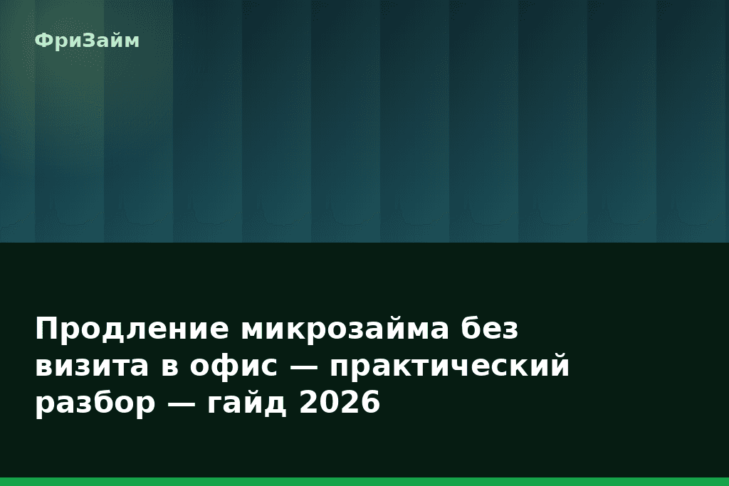 Продление микрозайма без визита в офис — практический разбор — гайд 2026 — блог ФриЗайм