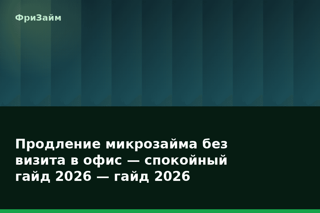 Продление микрозайма без визита в офис — спокойный гайд 2026 — гайд 2026 — блог ФриЗайм