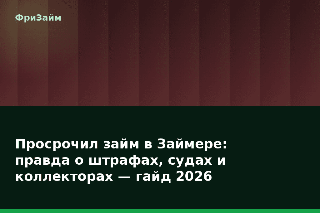Просрочил займ в Займере: правда о штрафах, судах и коллекторах — гайд 2026 — блог ФриЗайм