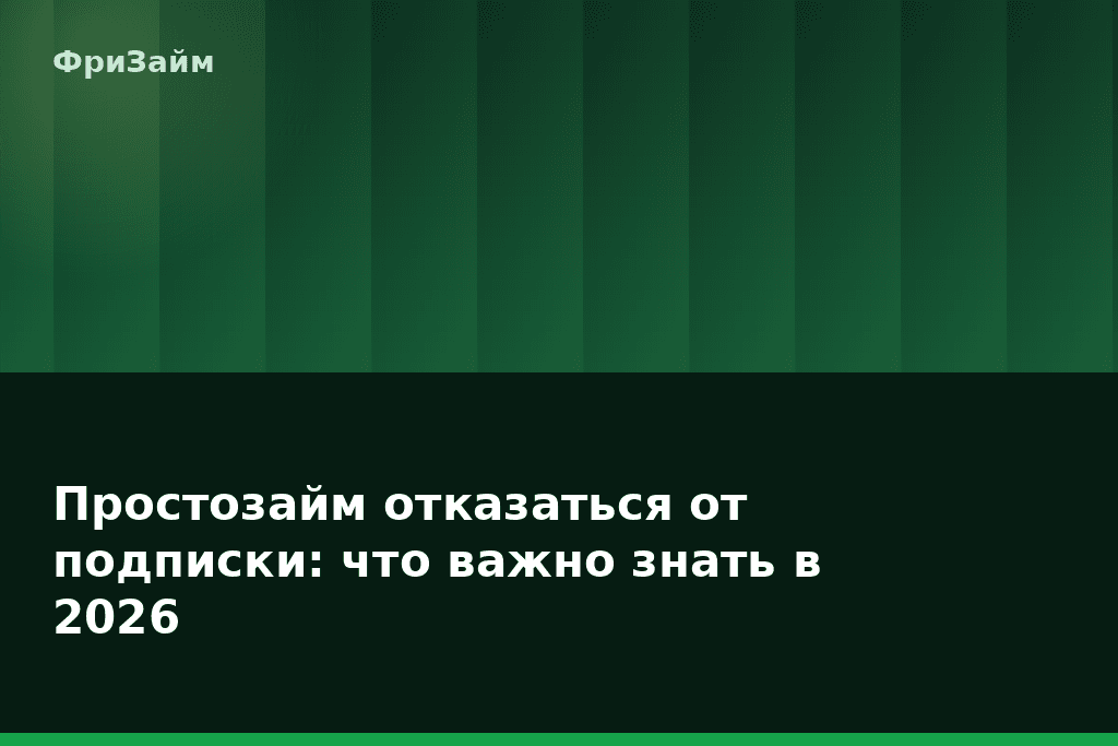 Простозайм отказаться от подписки: что важно знать в 2026 — блог ФриЗайм