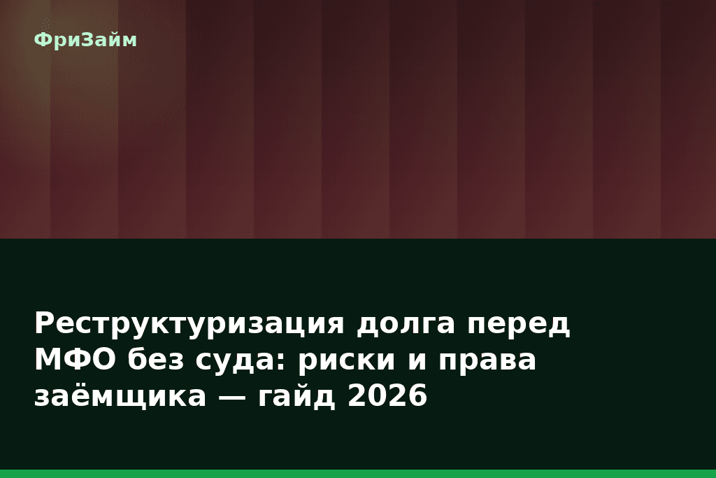 Реструктуризация долга перед МФО без суда: риски и права заёмщика — гайд 2026 — блог ФриЗайм