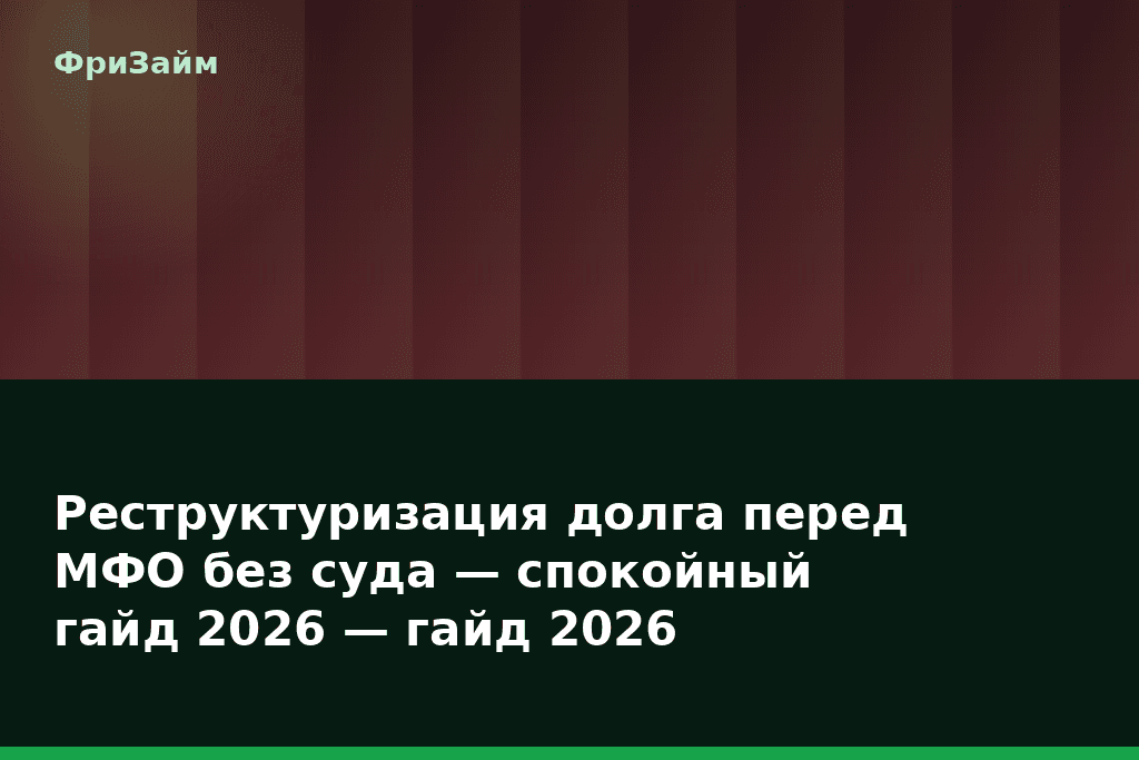 Реструктуризация долга перед МФО без суда — спокойный гайд 2026 — гайд 2026 — блог ФриЗайм