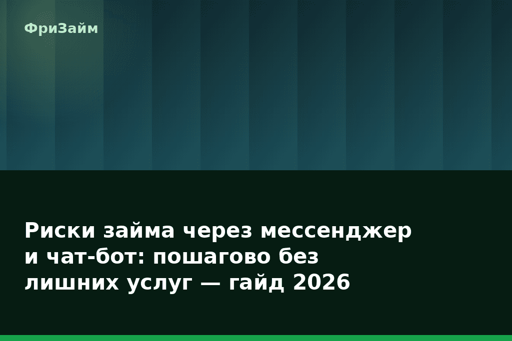 Риски займа через мессенджер и чат-бот: пошагово без лишних услуг — гайд 2026 — блог ФриЗайм