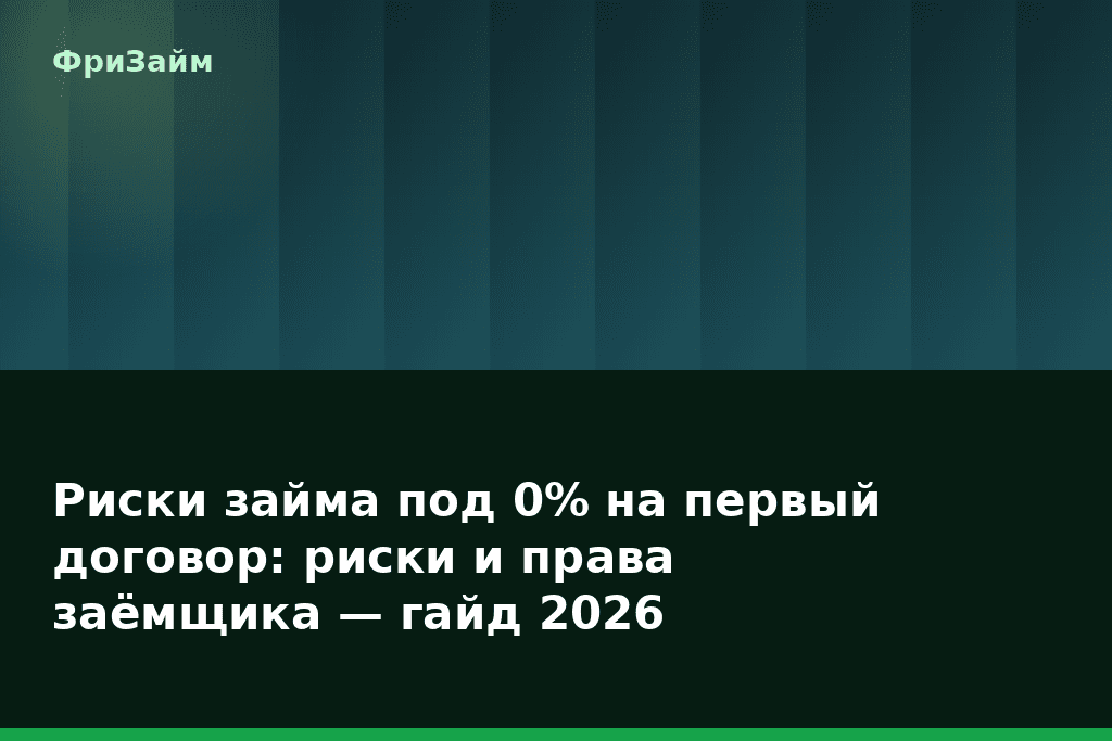 Риски займа под 0% на первый договор: риски и права заёмщика — гайд 2026 — блог ФриЗайм