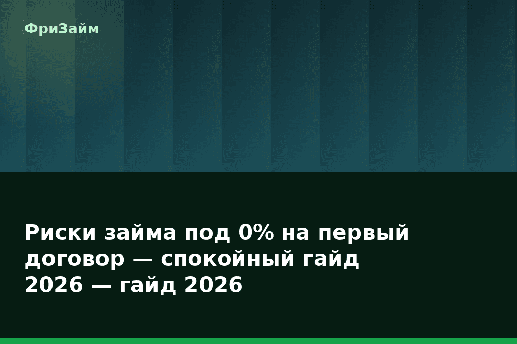 Риски займа под 0% на первый договор — спокойный гайд 2026 — гайд 2026 — блог ФриЗайм