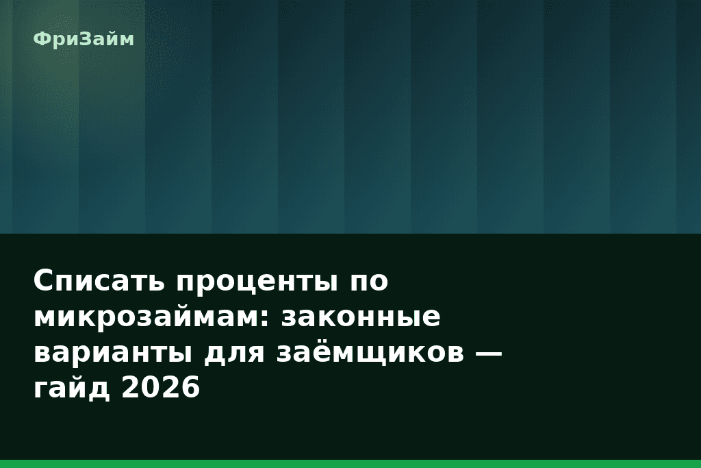 Списать проценты по микрозаймам: законные варианты для заёмщиков — гайд 2026 — блог ФриЗайм