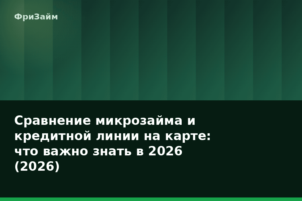 Сравнение микрозайма и кредитной линии на карте: что важно знать в 2026 (2026) — блог ФриЗайм