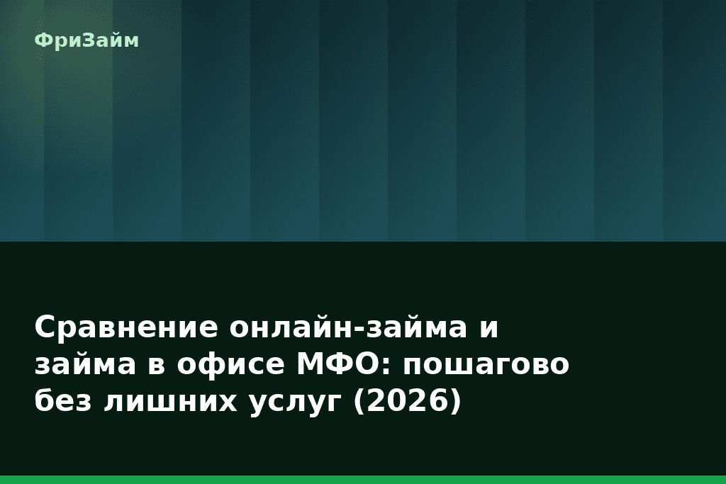 Сравнение онлайн-займа и займа в офисе МФО: пошагово без лишних услуг (2026) — блог ФриЗайм