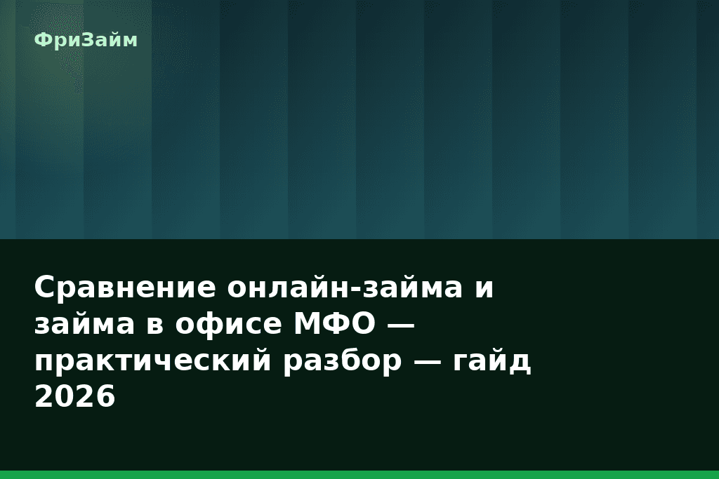 Сравнение онлайн-займа и займа в офисе МФО — практический разбор — гайд 2026 — блог ФриЗайм
