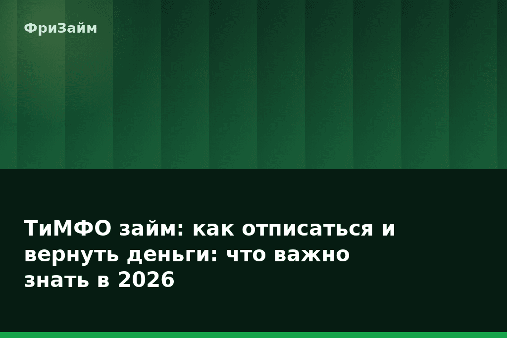 ТиМФО займ: как отписаться и вернуть деньги: что важно знать в 2026 — блог ФриЗайм
