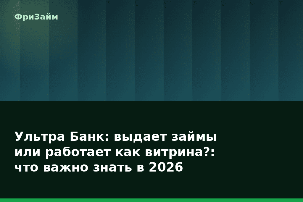 Ультра Банк: выдает займы или работает как витрина?: что важно знать в 2026 — блог ФриЗайм