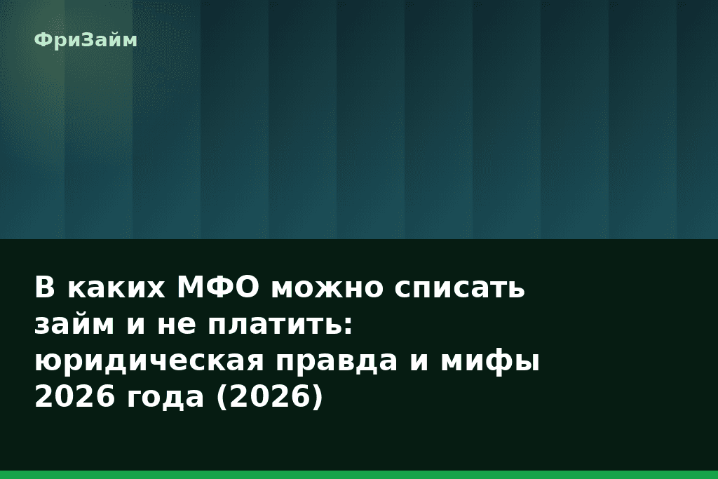 В каких МФО можно списать займ и не платить: юридическая правда и мифы 2026 года (2026) — блог ФриЗайм