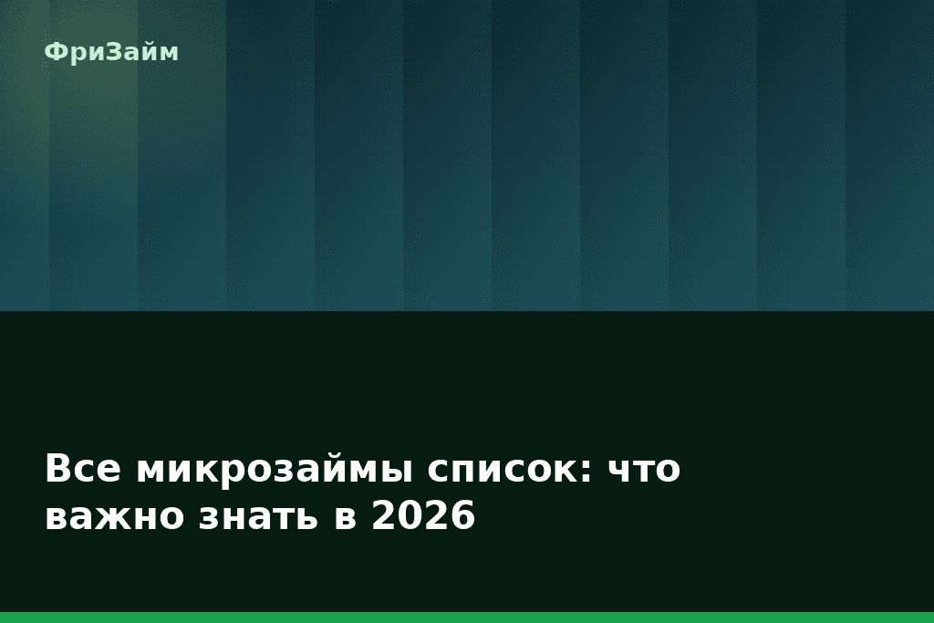 Все микрозаймы список: что важно знать в 2026 — блог ФриЗайм