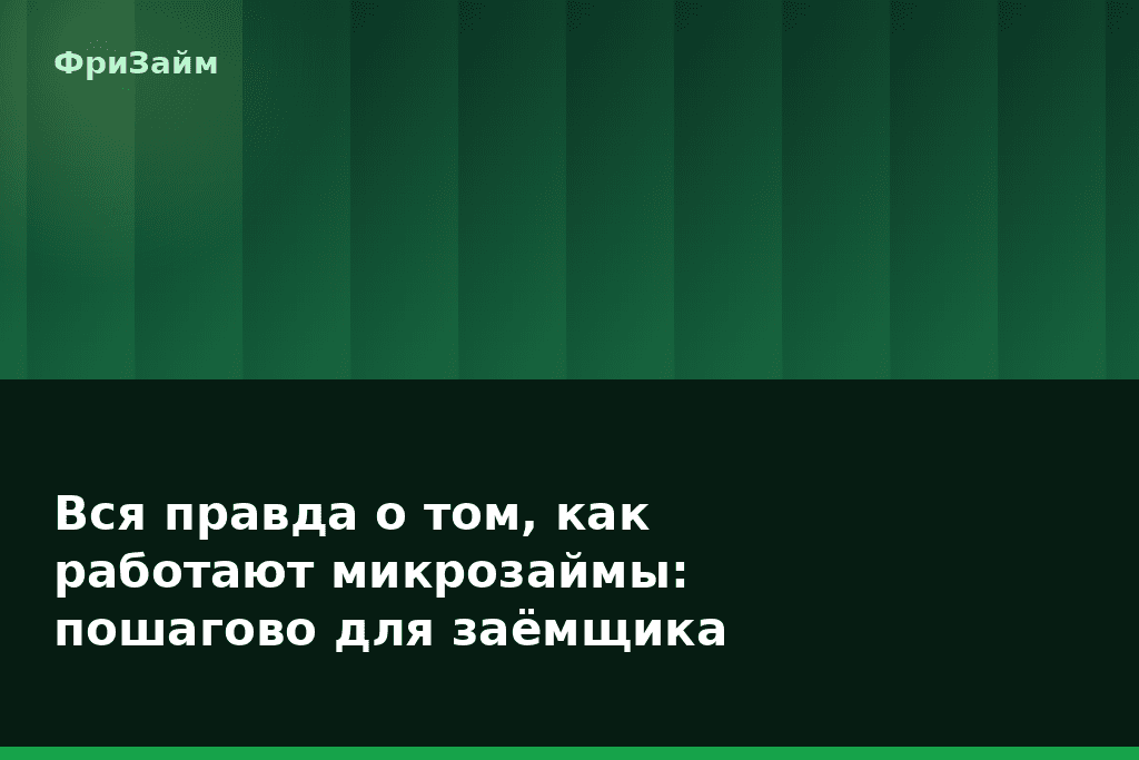 Вся правда о том, как работают микрозаймы: пошагово для заёмщика — блог ФриЗайм