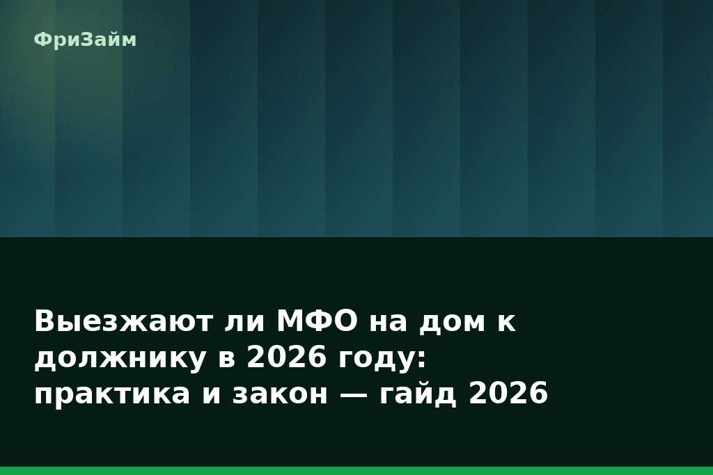 Выезжают ли МФО на дом к должнику в 2026 году: практика и закон — гайд 2026 — блог ФриЗайм