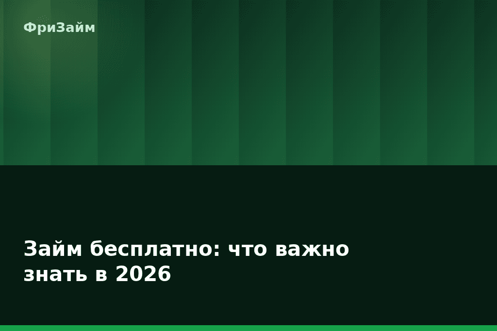 Займ бесплатно: что важно знать в 2026 — блог ФриЗайм
