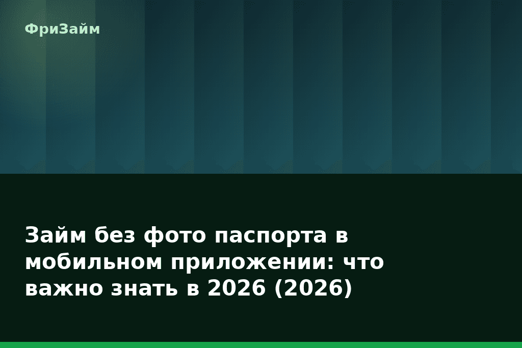 Займ без фото паспорта в мобильном приложении: что важно знать в 2026 (2026) — блог ФриЗайм