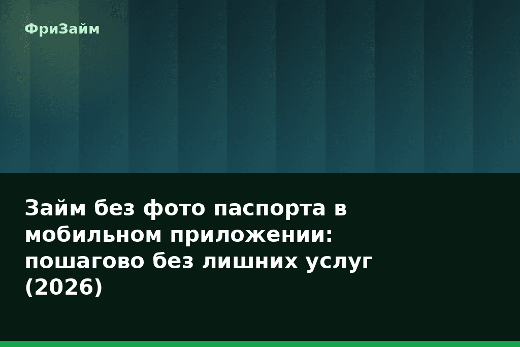 Займ без фото паспорта в мобильном приложении: пошагово без лишних услуг (2026) — блог ФриЗайм