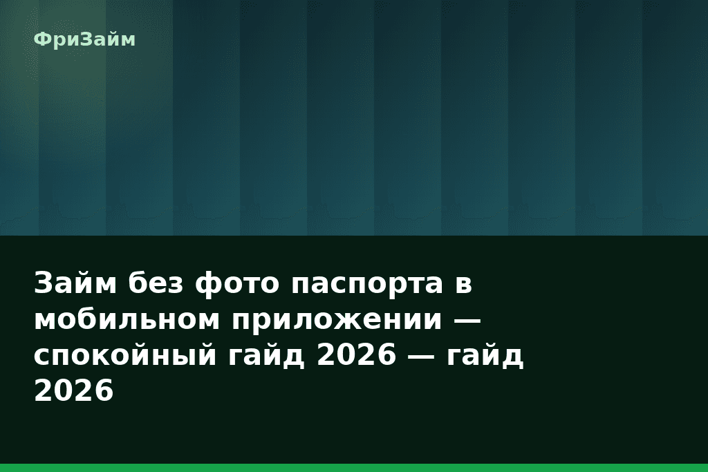 Займ без фото паспорта в мобильном приложении — спокойный гайд 2026 — гайд 2026 — блог ФриЗайм