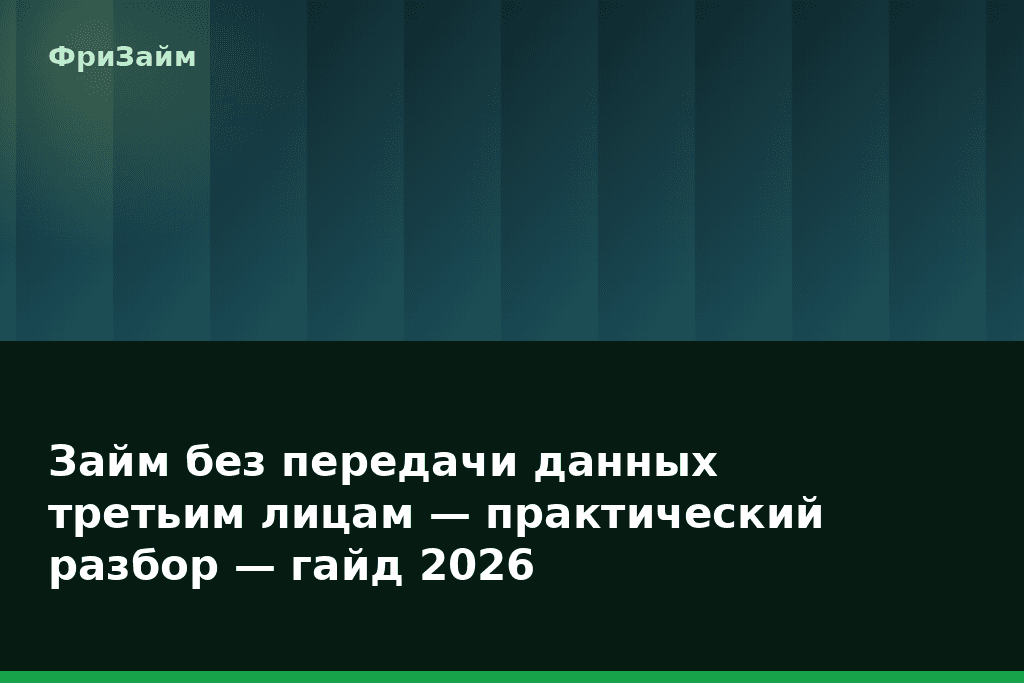 Займ без передачи данных третьим лицам — практический разбор — гайд 2026 — блог ФриЗайм