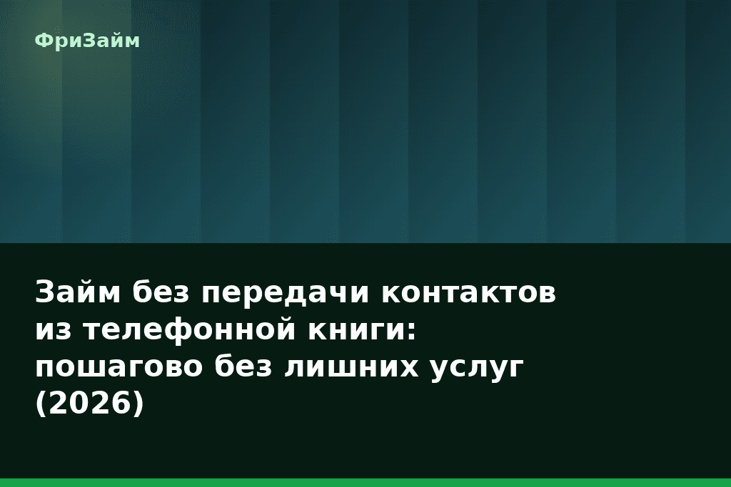Займ без передачи контактов из телефонной книги: пошагово без лишних услуг (2026) — блог ФриЗайм