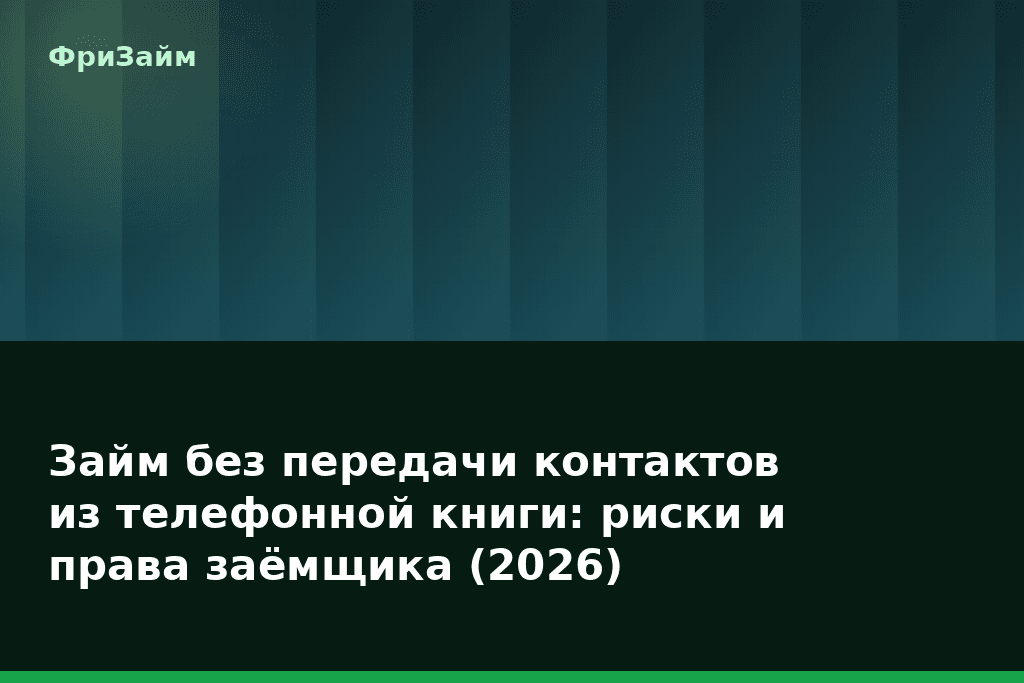 Займ без передачи контактов из телефонной книги: риски и права заёмщика (2026) — блог ФриЗайм