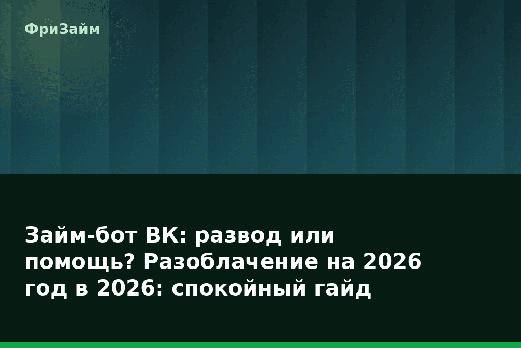 Займ-бот ВК: развод или помощь? Разоблачение на 2026 год в 2026: спокойный гайд — блог ФриЗайм