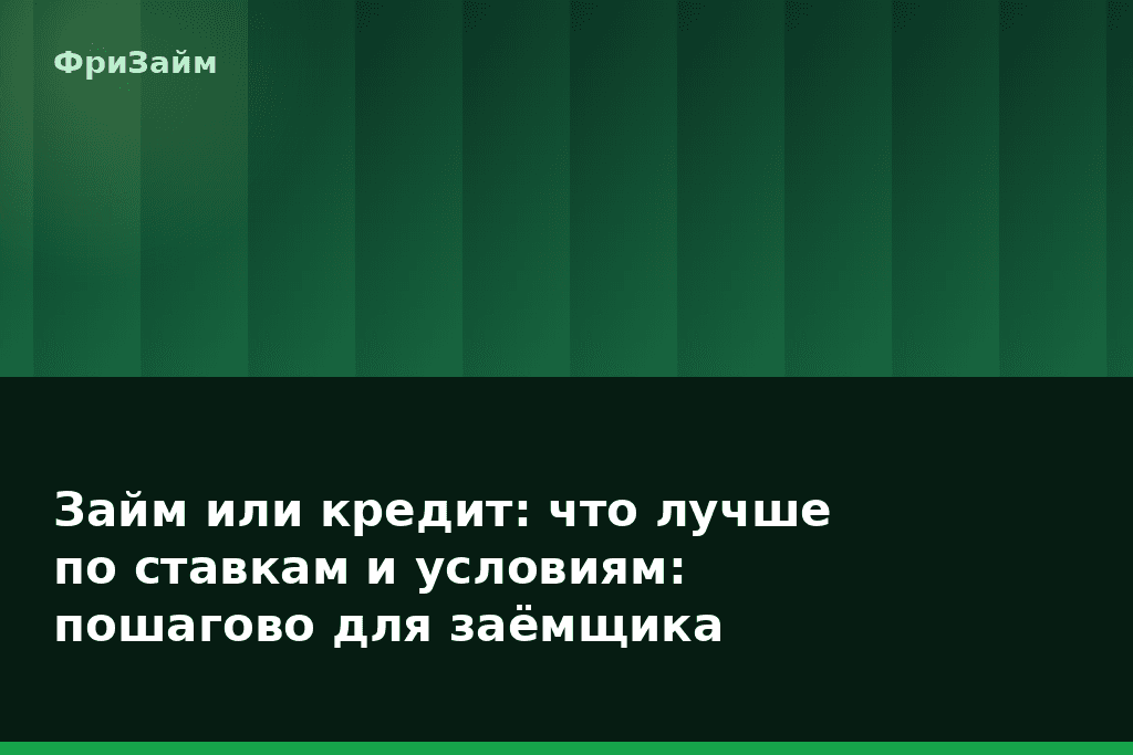 Займ или кредит: что лучше по ставкам и условиям: пошагово для заёмщика — блог ФриЗайм