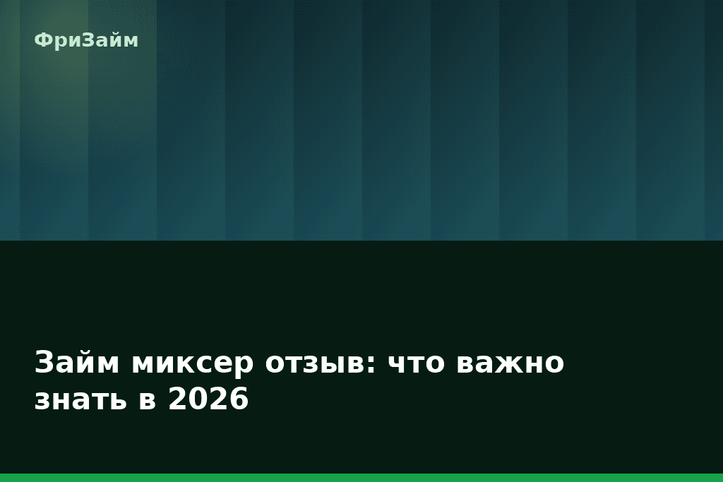 Займ миксер отзыв: что важно знать в 2026 — блог ФриЗайм