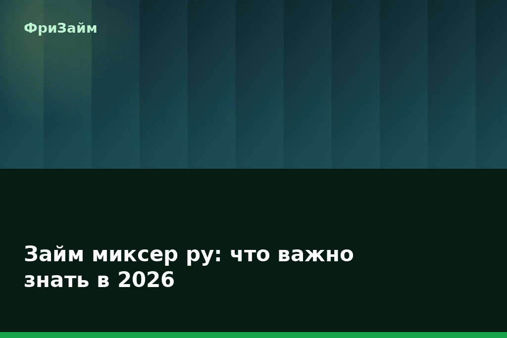 Займ миксер ру: что важно знать в 2026 — блог ФриЗайм