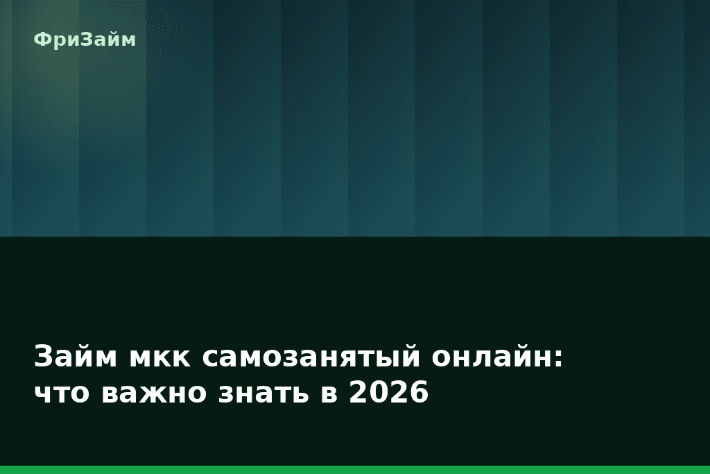 Займ мкк самозанятый онлайн: что важно знать в 2026 — блог ФриЗайм