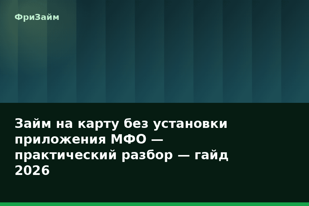 Займ на карту без установки приложения МФО — практический разбор — гайд 2026 — блог ФриЗайм