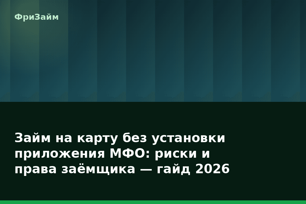 Займ на карту без установки приложения МФО: риски и права заёмщика — гайд 2026 — блог ФриЗайм