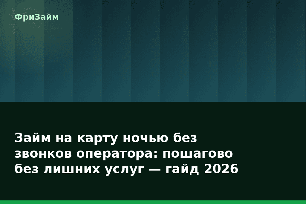 Займ на карту ночью без звонков оператора: пошагово без лишних услуг — гайд 2026 — блог ФриЗайм