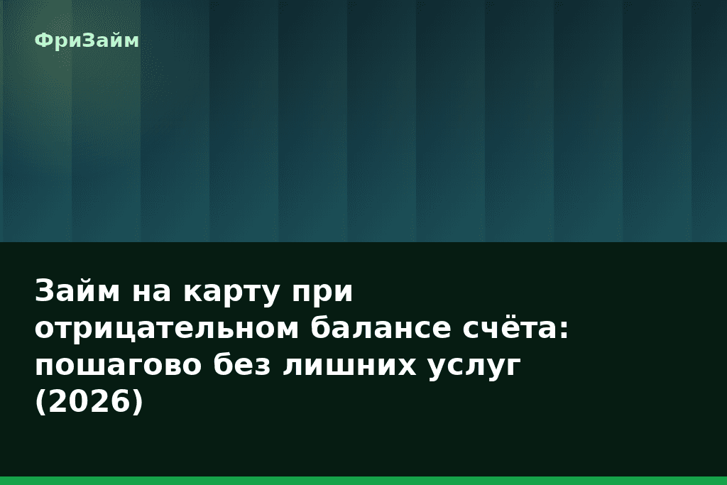 Займ на карту при отрицательном балансе счёта: пошагово без лишних услуг (2026) — блог ФриЗайм