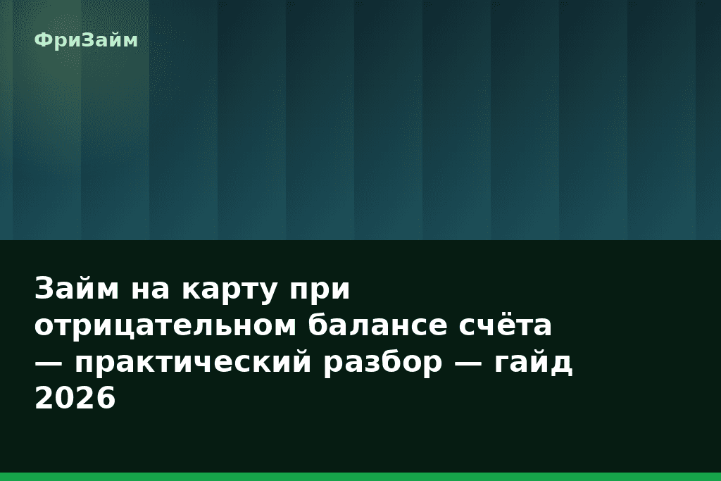Займ на карту при отрицательном балансе счёта — практический разбор — гайд 2026 — блог ФриЗайм