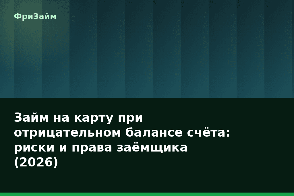 Займ на карту при отрицательном балансе счёта: риски и права заёмщика (2026) — блог ФриЗайм