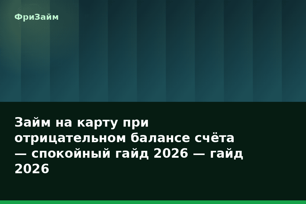 Займ на карту при отрицательном балансе счёта — спокойный гайд 2026 — гайд 2026 — блог ФриЗайм