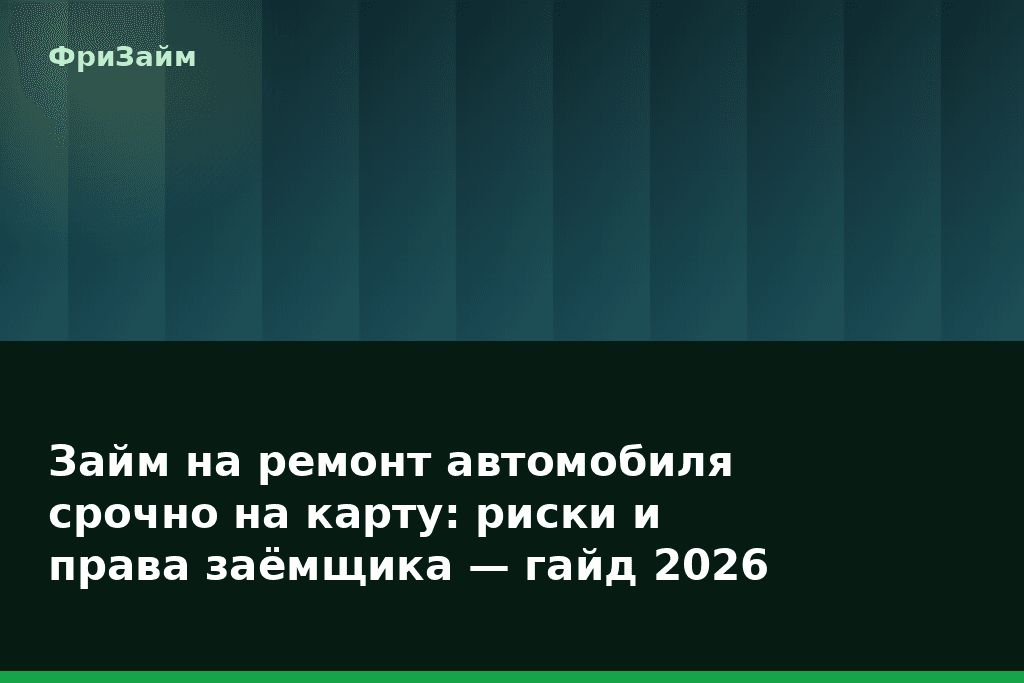 Займ на ремонт автомобиля срочно на карту: риски и права заёмщика — гайд 2026 — блог ФриЗайм
