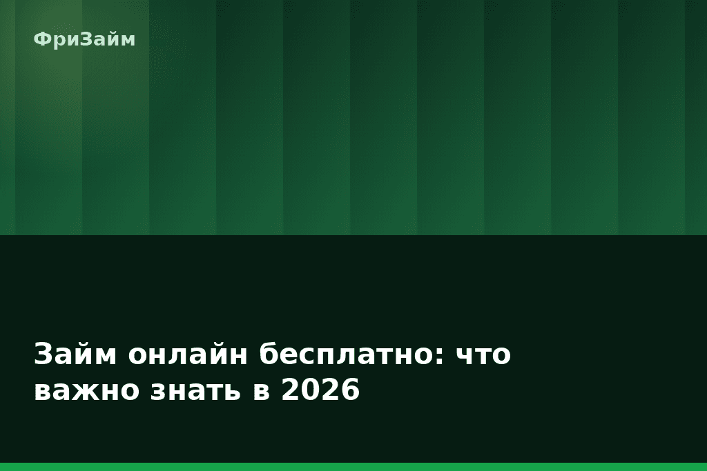 Займ онлайн бесплатно: что важно знать в 2026 — блог ФриЗайм