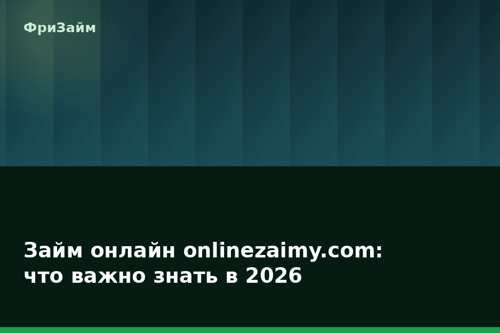 Займ онлайн onlinezaimy.com: что важно знать в 2026 — блог ФриЗайм