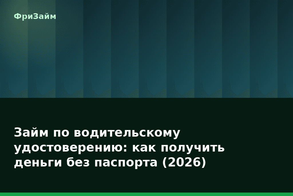 Займ по водительскому удостоверению: как получить деньги без паспорта (2026) — блог ФриЗайм