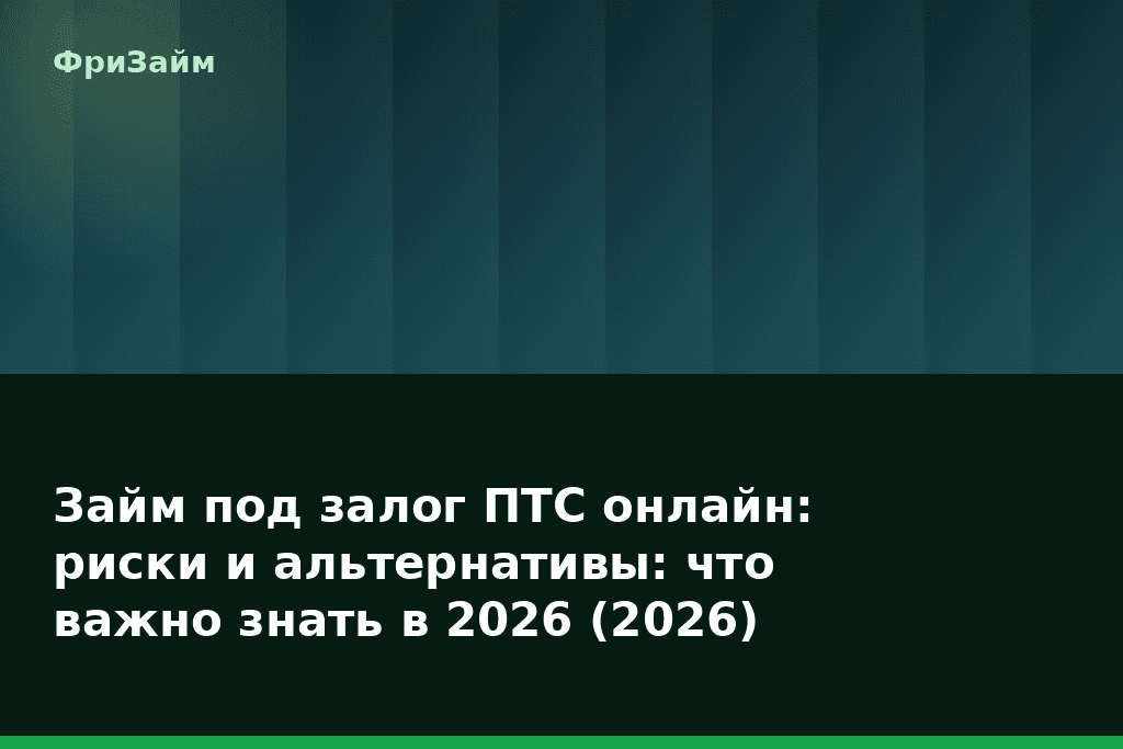 Займ под залог ПТС онлайн: риски и альтернативы: что важно знать в 2026 (2026) — блог ФриЗайм
