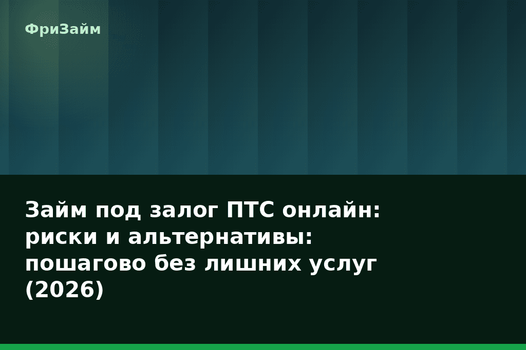 Займ под залог ПТС онлайн: риски и альтернативы: пошагово без лишних услуг (2026) — блог ФриЗайм