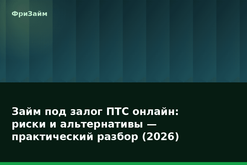 Займ под залог ПТС онлайн: риски и альтернативы — практический разбор (2026) — блог ФриЗайм